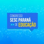 Congresso Sesc Paraná de Educação – 31/08/2022 – 13:30