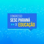 Pré-congresso Sesc Paraná de Educação começa nesta sexta-feira (12)