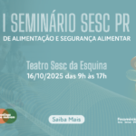 I Seminário Sesc PR de Alimentação e Segurança Alimentar – 16/10/2025 – 09:00