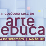 3º Colóquio Sesc de Arte Educação discutirá o protagonismo feminino nas artes cênicas em evento online 